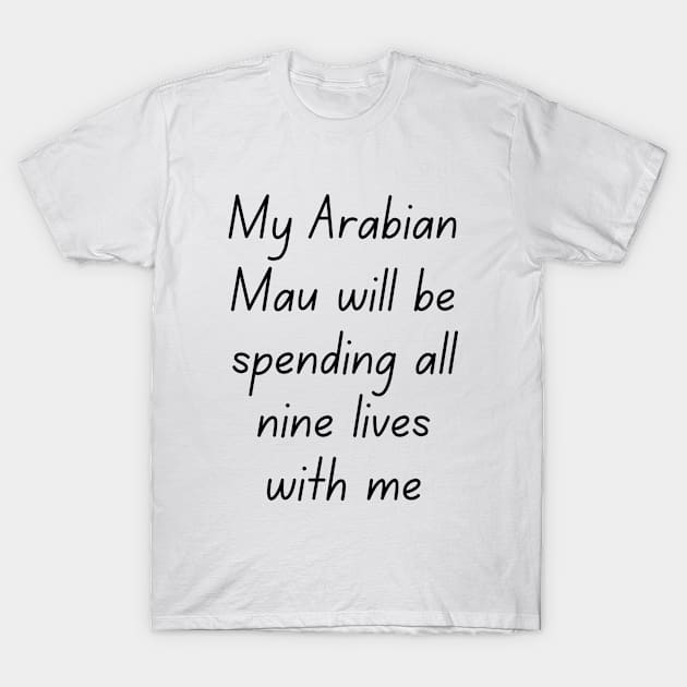 My Arabian Mau will be spending all nine lives with me T-Shirt by Suprise MF